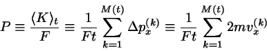 \begin{displaymath}
P \equiv \frac{\langle K \rangle_{t}}{F}
\equiv \frac{1}{Ft...
...^{(k)}
\equiv \frac{1}{Ft} \sum_{k=1}^{M(t)} 2 m v_{x}^{(k)}
\end{displaymath}