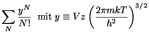 $\displaystyle \sum_{N} \frac{y^{N}}{N!}\;\;{\rm mit}\;
y \equiv Vz \left( \frac{2 \pi m k T}{h^{2}}\right)^{3/2}$