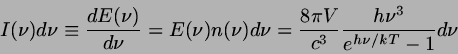 \begin{displaymath}
I(\nu) d\nu \equiv \frac{dE(\nu)}{d \nu} = E(\nu) n(\nu) d \...
...frac{8 \pi V}{c^{3}}
\frac{h \nu^{3}}{e^{h \nu / kT}-1} d \nu
\end{displaymath}