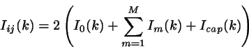 \begin{displaymath}
I_{ij}(k)=2 \left(
I_{0}(k) + \sum_{m=1}^{M} I_{m}(k) +I_{cap}(k)
\right)
\end{displaymath}