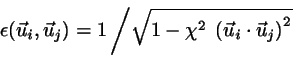 \begin{displaymath}
\epsilon(\vec{u}_{i},\vec{u}_{j}) =
1 \left/
\sqrt{
1-\chi^{2} \; \left( \vec{u}_{i}\cdot\vec{u}_{j}\right)^{2}
} \right.
\end{displaymath}