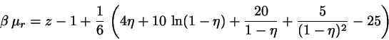 \begin{displaymath}
\beta   \mu_{r}=
z-1+\frac{1}{6} 
\left( 4 \eta + 10   \ln(1-\eta) + \frac{20}{1-\eta}
+\frac{5}{(1-\eta)^{2}}-25\right)
\end{displaymath}
