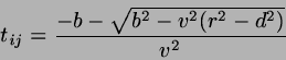 \begin{displaymath}
t_{ij}=\frac{-b - \sqrt{b^{2}-v^{2}(r^{2}-d^{2})}}{v^{2}}
\end{displaymath}