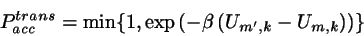 \begin{displaymath}
P_{acc}^{trans}=\min\{ 1,
\exp{\left(-\beta \left(U_{m',k}-U_{m,k}\right) \right)}\}
\end{displaymath}