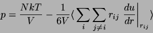 \begin{displaymath}
p=\frac{NkT}{V} - \frac{1}{6V} \langle   \sum_{i} \sum_{j \neq i}
r_{ij} \left. \frac{du}{dr} \right\vert _{r_{ij}} \rangle
\end{displaymath}