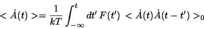 \begin{displaymath}
<\dot{A}(t)> = \frac{1}{kT} \int_{-\infty}^{t} dt'  
F(t') <\dot{A}(t)\dot{A}(t-t')>_{0}
\end{displaymath}