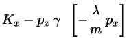 $\displaystyle K_{x}- p_{z}  \gamma \;\;\left[ -\frac{\lambda}{m} p_{x}
\right]$