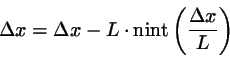 \begin{displaymath}
\Delta x = \Delta x - L \cdot \mbox{nint}\left( \frac{\Delta x}{L}\right)
\end{displaymath}