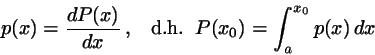 \begin{displaymath}
p(x)= \frac{dP(x)}{dx}   , \;\;\; {\rm d.h.} \;\; P(x_{0})=
\int_{a}^{x_{0}} p(x)   dx
\end{displaymath}