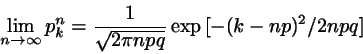 \begin{displaymath}
\lim_{n \rightarrow \infty} p_{k}^{n} = \frac{1}{\sqrt{2 \pi npq}}
\exp{[-(k-np)^{2}/2npq]}
\end{displaymath}