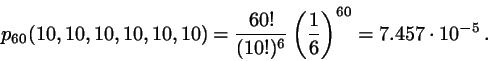 \begin{displaymath}
p_{60}(10,10,10,10,10,10) = \frac{60!}{(10!)^{6}}
\left( \frac{1}{6}\right)^{60} = 7.457 \cdot 10^{-5}   .
\end{displaymath}