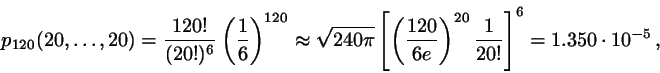\begin{displaymath}
p_{120}(20,\dots,20) = \frac{120!}{(20!)^{6}}
\left( \frac{...
...t)^{20} \frac{1}{20!}
\right]^{6}
= 1.350 \cdot 10^{-5}   ,
\end{displaymath}