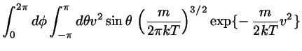 $\displaystyle \int_{0}^{2 \pi} d \phi \int_{- \pi}^{\pi} d \theta
v^{2} \sin \theta  
\left( \frac{m}{2 \pi kT} \right)^{3/2}
\exp\{-  \frac{m}{2 kT} v^{2} \}$