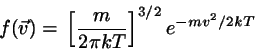 \begin{displaymath}
f(\vec{v}) =
  \left[ \frac{m}{2 \pi kT} \right]^{3/2}
e^{-mv^{2}/2 kT}
\end{displaymath}