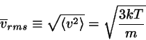 \begin{displaymath}
\overline{v}_{rms} \equiv \sqrt{\langle v^{2}\rangle} = \sqrt{\frac{3kT}{m}}
\end{displaymath}