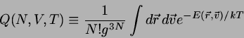 \begin{displaymath}
Q(N,V,T) \equiv \frac{1}{N! g^{3N}} \int d\vec{r}  d \vec{v}
e^{-E(\vec{r},\vec{v} )/kT}
\end{displaymath}