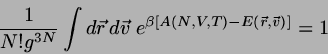 \begin{displaymath}
\frac{1}{N! g^{3N}} \int d\vec{r}  d \vec{v}
\; e^{\beta \left[A(N,V,T)-E(\vec{r},\vec{v} ) \right]}
=1
\end{displaymath}