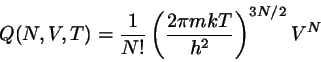 \begin{displaymath}
Q(N,V,T) = \frac{1}{N!} \left( \frac{2 \pi m kT}{h^{2}} \right)^{3N/2}
V^{N}
\end{displaymath}