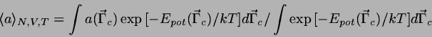 \begin{displaymath}
\langle a \rangle_{N,V,T} = \int a(\vec{\Gamma}_{c})
\exp{[...
.../ \int
\exp{[-E_{pot}(\vec{\Gamma}_{c})/kT]}d\vec{\Gamma}_{c}
\end{displaymath}