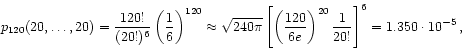 \begin{displaymath}
p_{120}(20,\dots,20) = \frac{120!}{(20!)^{6}}
\left( \frac{1...
...ht)^{20} \frac{1}{20!}
\right]^{6}
= 1.350 \cdot 10^{-5}   ,
\end{displaymath}