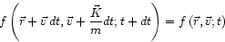 \begin{displaymath}
f\left( \vec{r} + \vec{v} dt, \vec{v}+\frac{\vec{K}}{m} dt ; t+dt \right)
=f\left( \vec{r}, \vec{v} ; t\right)
\end{displaymath}