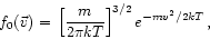 \begin{displaymath}
f_{0}(\vec{v}) =
  \left[ \frac{m}{2 \pi k T} \right]^{3/2}
e^{-mv^{2}/2kT}  ,
\end{displaymath}