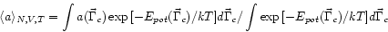 \begin{displaymath}
\langle a \rangle_{N,V,T} = \int a(\vec{\Gamma}_{c})
\exp{[-...
... / \int
\exp{[-E_{pot}(\vec{\Gamma}_{c})/kT]}d\vec{\Gamma}_{c}
\end{displaymath}