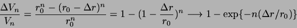\begin{displaymath}
\frac{\Delta V_{n}}{V_{n}} = \frac{r_{0}^{n}-(r_{0}-\Delta r...
...}{r_{0}})^{n} \longrightarrow 1-\exp
\{-n(\Delta r / r_{0}) \}
\end{displaymath}
