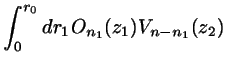 $\displaystyle \int_{0}^{r_{0}} dr_{1} O_{n_{1}}(z_{1}) V_{n-n_{1}}(z_{2})$