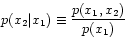 \begin{displaymath}
p(x_{2} \vert x_{1}) \equiv \frac{p(x_{1},x_{2})}{p(x_{1})}
\end{displaymath}