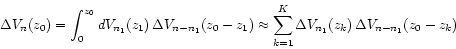 \begin{displaymath}
\Delta V_{n}(z_{0}) = \int_{0}^{z_{0}} dV_{n_{1}}(z_{1})   ...
...{K} \Delta V_{n_{1}}(z_{k})   \Delta
V_{n-n_{1}}(z_{0}-z_{k})
\end{displaymath}