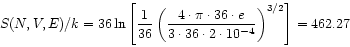 \begin{displaymath}
S(N,V,E)/k = 36 \ln \left[ \frac{1}{36} \left(
\frac{4 \cdot...
...\cdot 36 \cdot 2 \cdot 10^{-4}}
\right)^{3/2} \right] = 462.27
\end{displaymath}