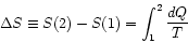\begin{displaymath}
\Delta S \equiv S(2)-S(1) = \int_{1}^{2}\frac{dQ}{T}
\end{displaymath}