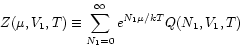 \begin{displaymath}
Z(\mu,V_{1},T) \equiv \sum_{N_{1}=0}^{\infty} e^{N_{1}\mu/kT}
Q(N_{1},V_{1},T)
\end{displaymath}