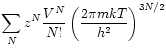 $\displaystyle \sum_{N}z^{N}\frac{V^{N}}{N!}
\left( \frac{2 \pi m k T}{h^{2}}\right)^{3N/2}$